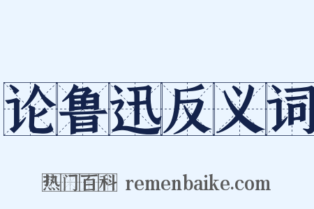 论鲁迅反义词是什么意思的图片